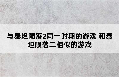 与泰坦陨落2同一时期的游戏 和泰坦陨落二相似的游戏